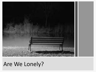 Are We Lonely?
 