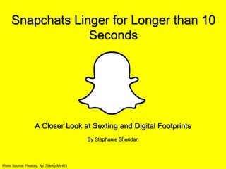 Snapchats Linger for Longer than 10
Seconds
A Closer Look at Sexting and Digital Footprints
By Stephanie Sheridan
Photo Source: Pixabay, No Title by MIH83
 