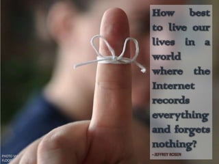 How best
to live our
lives in a
world
where the
Internet
records
everything
and forgets
nothing?
- JEFFREY ROSENPHOTO VIA
FLOOD
 