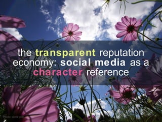 the transparent reputation
economy: social media as a
character reference
Photo: code poet
 