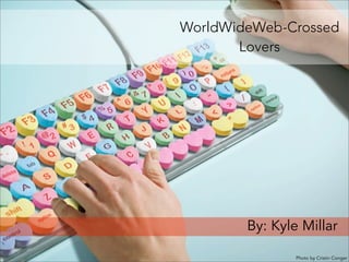 WorldWideWeb-Crossed
Lovers
By: Kyle Millar
Photo by Cristin Conger
 