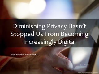 Diminishing	
  Privacy	
  Hasn’t	
  
Stopped	
  Us	
  From	
  Becoming	
  
Increasingly	
  Digital	
  
Presentation	
  by	
  Vincent	
  Li	
  
Image:	
  (mothy	
  muza	
  via	
  Unsplash	
  
 