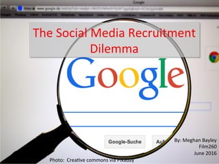 The	Social	Media	Recruitment	
Dilemma	
By:	Meghan	Bayley		
Film260	
June	2016		
	Photo:		Crea@ve	commons	via	Pixabay	
 