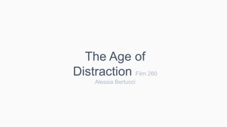 The Age of
Distraction Film 260
Alessia Bertucci
 