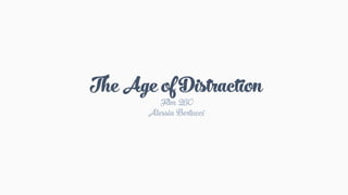 The Age of Distraction
Film 260
Alessia Bertucci
 