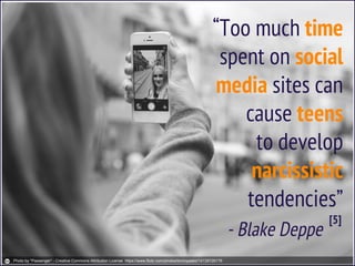 “Too much time
spent on social
media sites can
cause teens
to develop
narcissistic
tendencies”
- Blake Deppe
[5]
Photo by *Passenger* - Creative Commons Attribution License https://www.flickr.com/photos/tomicpasko/14139726176
 