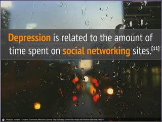 Depression is related to the amount of
time spent on social networking sites.[11]
Photo by unplash - Creative Commons Attribution License http://pixabay.com/en/rain-drops-rain-window-sad-dark-336527/
 