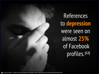 References
to depression
were seen on
almost 25%
of Facebook
profiles.[12]
Photo by fakelvis - Creative Commons Attribution-ShareAlike License https://www.flickr.com/photos/lloydm/2305701220
 