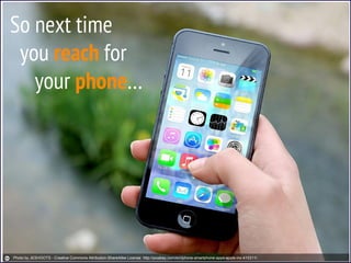 So next time
you reach for
your phone…
Photo by JESHOOTS - Creative Commons Attribution-ShareAlike License http://pixabay.com/en/iphone-smartphone-apps-apple-inc-410311/
 