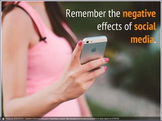 Remember the negative
effects of social
media.
Photo by JESHOOTS - Creative Commons Attribution-ShareAlike License http://pixabay.com/en/iphone-smartphone-apps-apple-inc-410316//
 