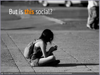 But is this social?
Photo by @alviseni - Creative Commons Attribution-NonCommercial License https://www.flickr.com/photos/orangegreenblue/9570626046/
 