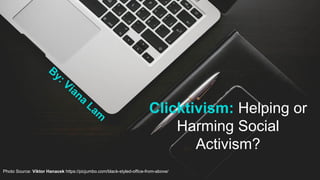 Clicktivism: Helping or
Harming Social
Activism?
By: Viana
Lam
Photo Source: Viktor Hanacek https://picjumbo.com/black-styled-office-from-above/
 