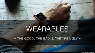 WEARABLES
- THE GOOD, THE BAD, & THEY’RE UGLY -
Image Source: CC0 from unsplash.com By: Olivia Charlebois
 