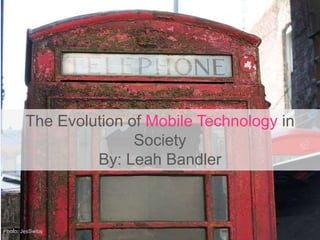 The Evolution of Mobile Technology in
Society
By: Leah Bandler
Photo: JesSwitaj
 