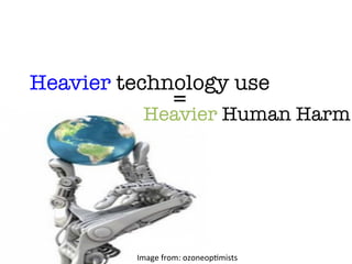 Heavier technology use
Heavier Human Harm
	
  	
  	
  	
  	
  	
  	
  	
  	
  	
  	
  	
  	
  	
  	
  	
  	
  	
  	
  	
  	
  	
  	
  	
  	
  	
  	
  	
  	
  	
  	
  	
  	
  	
  	
  	
  	
  	
  	
  	
  	
  	
  	
  	
  	
  	
  	
  	
  	
  	
  	
  	
  	
  	
  	
  	
  	
  	
  	
   =
Image	
  from:	
  ozoneop.mists	
  
 