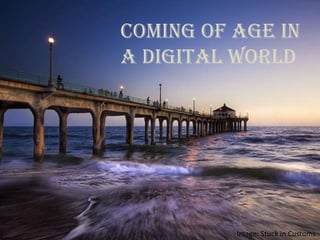 Coming of Age in
a Digital World
Image: Stuck in Customs
 