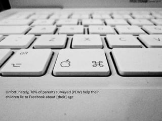Image: Daniel*1977
Unfortunately, 78% of parents surveyed (PEW) help their
children lie to Facebook about [their] age
 