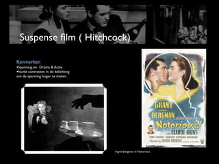 Suspense ﬁlm ( Hitchcock)

Kenmerken
•Spanning, en Drama & Actie
•harde contrasten in de belichting
om de spanning hoger te maken




                                     Ingrid bergman in Notorious
 