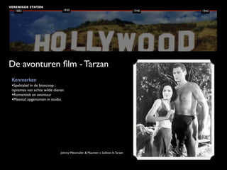 VERENIGDE STATEN
   1865                         1930                                              1940   1945




De avonturen ﬁlm - Tarzan
 Kenmerken
 •Spektakel in de bioscoop ;
 opnames van echte wilde dieren
 •Romantiek en avontuur
 •Meestal opgenomen in studio




                               Johnny Weismuller & Maureen o Sullivan In Tarzan
 