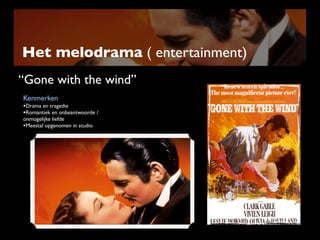 Het melodrama ( entertainment)
“Gone with the wind”
Kenmerken
•Drama en tragedie
•Romantiek en onbeantwoorde /
onmogelijke liefde
•Meestal opgenomen in studio
 