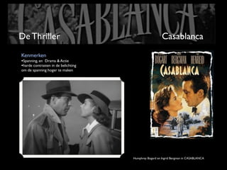 De Thriller                                            Casablanca
Kenmerken
•Spanning, en Drama & Actie
•harde contrasten in de belichting
om de spanning hoger te maken




                                     Humphrey Bogard en Ingrid Bergman in CASABLANCA
 