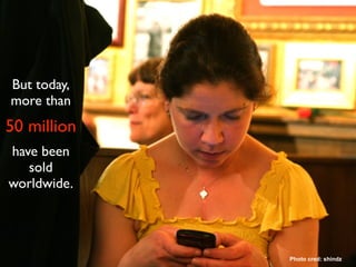 But today,
more than
50 million
have been
   sold
worldwide.




             Photo cred: shindz
 