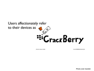 Users affectionately refer
to their devices as




                             Photo cred: kwolski
 
