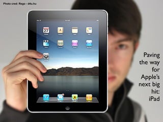 Photo cred: Rego - d4u.hu




                              Paving
                            the way
                                  for
                             Apple’s
                            next big
                                 hit:
                                iPad
 