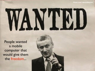 Photo cred: takomabibelot




 People wanted
    a mobile
 computer that
would give them
 the freedom...
 