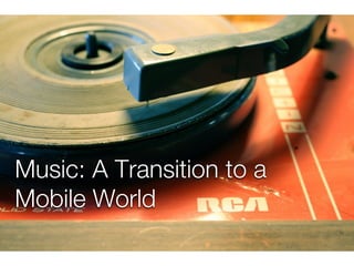 Music: A Transition to a
Mobile World
 