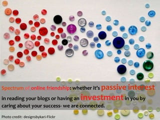 Spectrumofonlinefriendship: whether it’s passive interest in reading your blogs or having an investment in you by caring about your success- we are connected.   Photo credit: designsbykari-Flickr