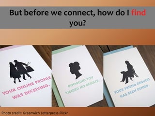 But before we connect, how do I find you?Photo credit: Greenwich Letterpress-Flickr