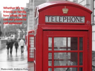 Whether it’s to friends or family,how often do we use our phone to call someone?Photo credit: Arabarra-Flickr