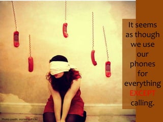 It seems as though we use our phones for everything EXCEPT calling. Photo credit: miriness-Flickr