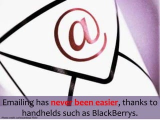 Emailing has never been easier, thanks to handhelds such as BlackBerrys. Photo credit: carloszardoya-Flickr