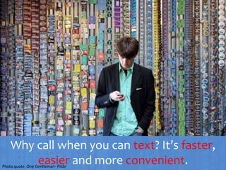 Why call when you can text? It’s faster, easier and more convenient.Photo quote: One Gentleman- Flickr