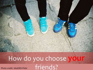 How do you choose your friends?Photo credit: tdub303-Flickr