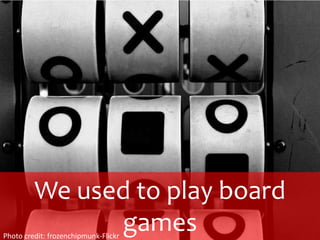 We used to play board gamesPhoto credit: frozenchipmunk-Flickr
