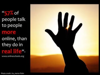 “57% of people talk to people more online, than they do in real life”-www.onlineschools.orgPhoto credit: tia_maria-Flickr