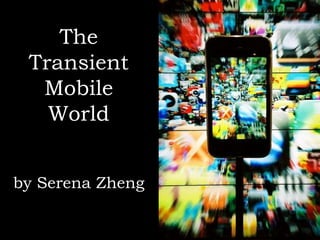 The TransientMobile Worldby Serena Zheng 