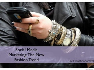 Social Media
Marketing: The New
  Fashion Trend      By: Christina Witzel

                                  Source: tokyofashion
 