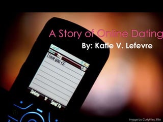 A Story of Online Dating 					By: Katie V. Lefevre        Image by CurlyFries, Flikr 
