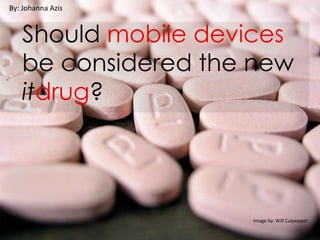 By: Johanna Azis Should mobile devices be considered the new itdrug? Image by: Will Culpepper 