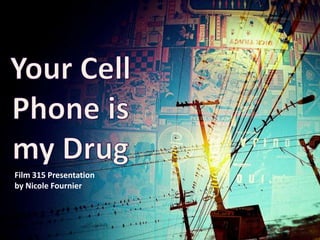 Your Cell Phone is my Drug Film 315 Presentation by Nicole Fournier 