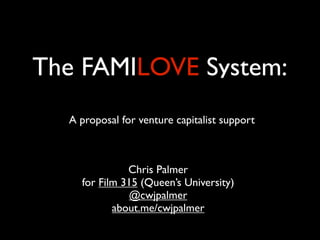 The FAMILOVE System:
  A proposal for venture capitalist support



              Chris Palmer
    for Film 315 (Queen’s University)
               @cwjpalmer
           about.me/cwjpalmer
 