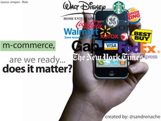 source: smayen - flickr




 m-commerce,
       are we ready...
 does it matter?


                          created by: @sandronache
 