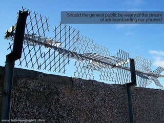 Should the general public be weary of the stream
                                                       of ads bombarding our phones?




source: lydiashiningbrightly - flickr
 