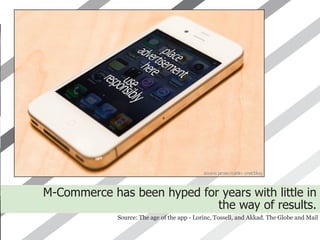 M-Commerce has been hyped for years with little in
                             the way of results.
             Source: The age of the app - Lorinc, Tossell, and Akkad. The Globe and Mail
 