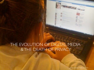 THE EVOLUTION OF DIGITAL MEDIA
     & THE DEATH OF PRIVACY


                         photo credit: J. ﬁelds on ﬂickr
 