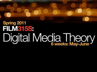 Spring 2011
FILM315S:
Digital Media Theory
              6 weeks: May-June
 